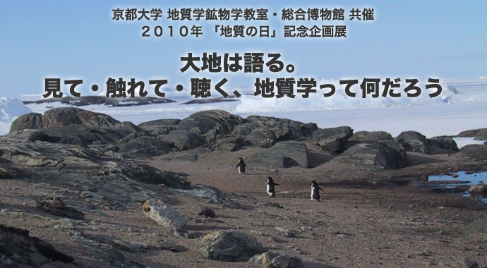 京都大学 地質学鉱物学教室・総合博物館 共催　　2010年「地質の日」記念企画展　　大地は語る。見て・触れて・聴く、地質学って何だろう